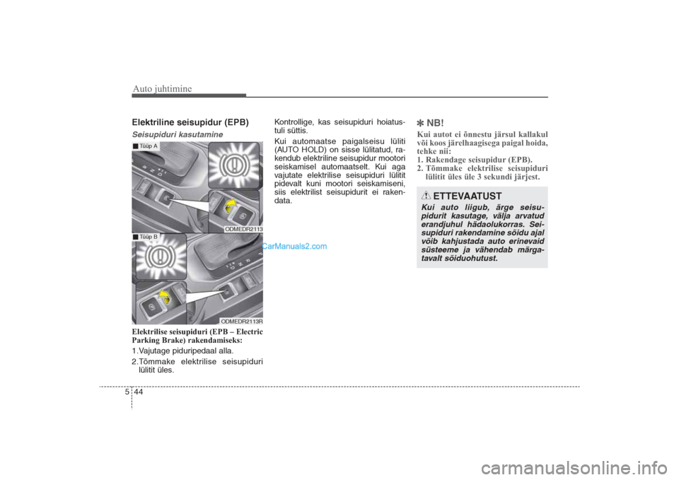 Hyundai Santa Fe 2016 Omaniku Käsiraamat (in Estonian) Auto juhtimine44 5Elektriline seisupidur (EPB)Seisupiduri kasutamineElektrilise seisupiduri (EPB – Electric
Parking Brake) rakendamiseks:
1.Vajutage piduripedaal alla.
2.Tõmmake elektrilise seisupi Hyundai Santa Fe 2016 Omaniku Käsiraamat (in Estonian) Auto juhtimine44 5Elektriline seisupidur (EPB)Seisupiduri kasutamineElektrilise seisupiduri (EPB – Electric
Parking Brake) rakendamiseks:
1.Vajutage piduripedaal alla.
2.Tõmmake elektrilise seisupi