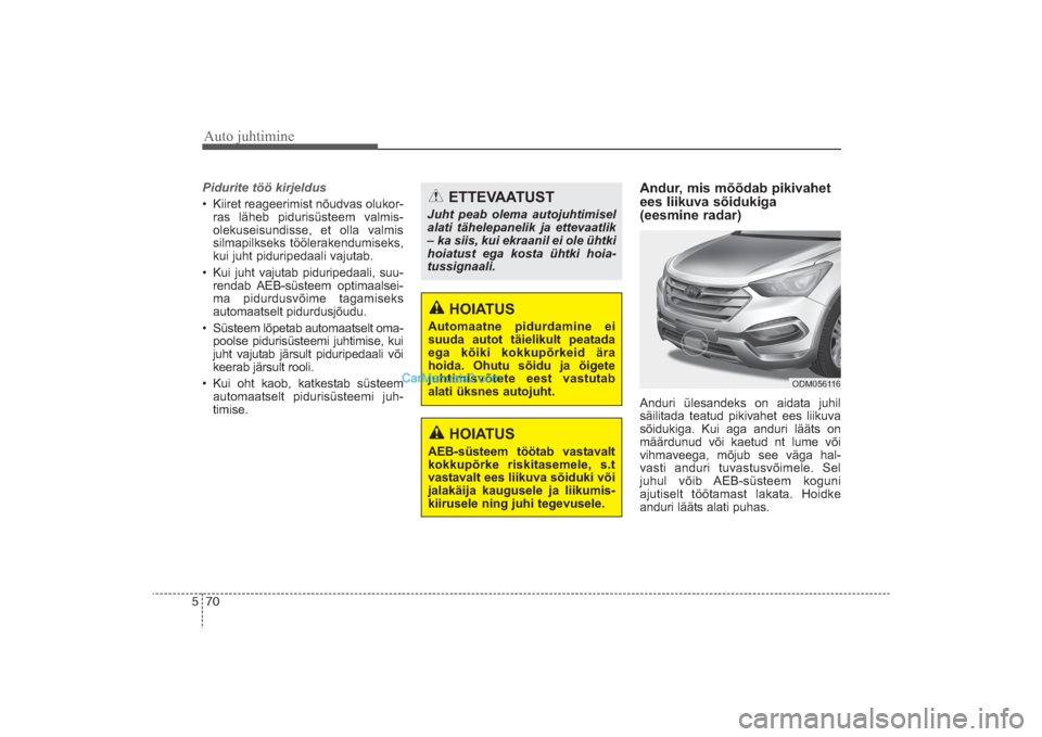 Hyundai Santa Fe 2016 Omaniku Käsiraamat (in Estonian) Auto juhtimine70 5Pidurite töö kirjeldus• Kiiret reageerimist nõudvas olukor
ras läheb pidurisüsteem valmis
olekuseisundisse, et olla valmis
silmapilkseks töölerakendumiseks,
kui juht pid Hyundai Santa Fe 2016 Omaniku Käsiraamat (in Estonian) Auto juhtimine70 5Pidurite töö kirjeldus• Kiiret reageerimist nõudvas olukor
ras läheb pidurisüsteem valmis
olekuseisundisse, et olla valmis
silmapilkseks töölerakendumiseks,
kui juht pid