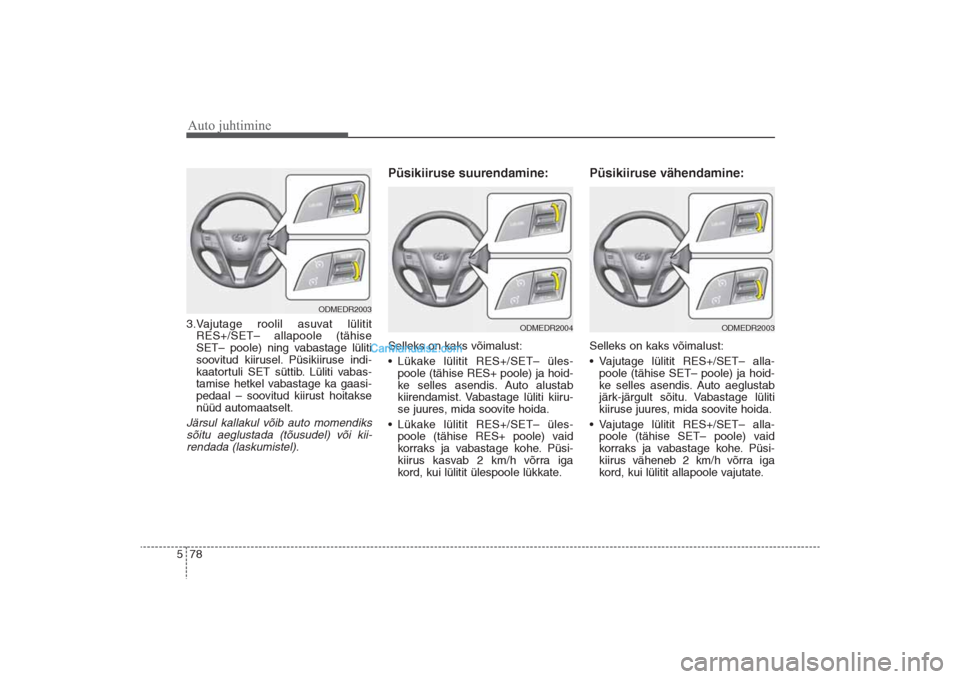 Hyundai Santa Fe 2016 Omaniku Käsiraamat (in Estonian) Auto juhtimine78 53.Vajutage roolil asuvat lülitit
RES+/SET– allapoole (tähise
SET– poole) ning vabastage lüliti
soovitud kiirusel. Püsikiiruse indi-
kaatortuli SET süttib. Lüliti vabas-
tam Hyundai Santa Fe 2016 Omaniku Käsiraamat (in Estonian) Auto juhtimine78 53.Vajutage roolil asuvat lülitit
RES+/SET– allapoole (tähise
SET– poole) ning vabastage lüliti
soovitud kiirusel. Püsikiiruse indi-
kaatortuli SET süttib. Lüliti vabas-
tam