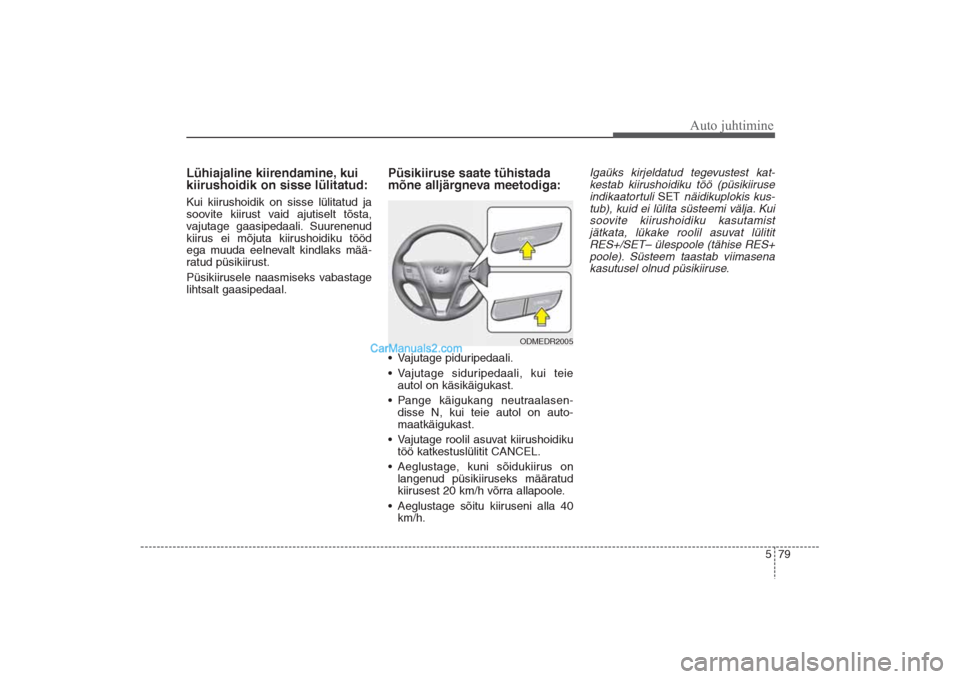 Hyundai Santa Fe 2016 Omaniku Käsiraamat (in Estonian) 579
Auto juhtimine
Lühiajaline kiirendamine, kui
kiirushoidik on sisse lülitatud:Kui kiirushoidik on sisse lülitatud ja
soovite kiirust vaid ajutiselt tõsta,
vajutage gaasipedaali. Suurenenud
kiir Hyundai Santa Fe 2016 Omaniku Käsiraamat (in Estonian) 579
Auto juhtimine
Lühiajaline kiirendamine, kui
kiirushoidik on sisse lülitatud:Kui kiirushoidik on sisse lülitatud ja
soovite kiirust vaid ajutiselt tõsta,
vajutage gaasipedaali. Suurenenud
kiir