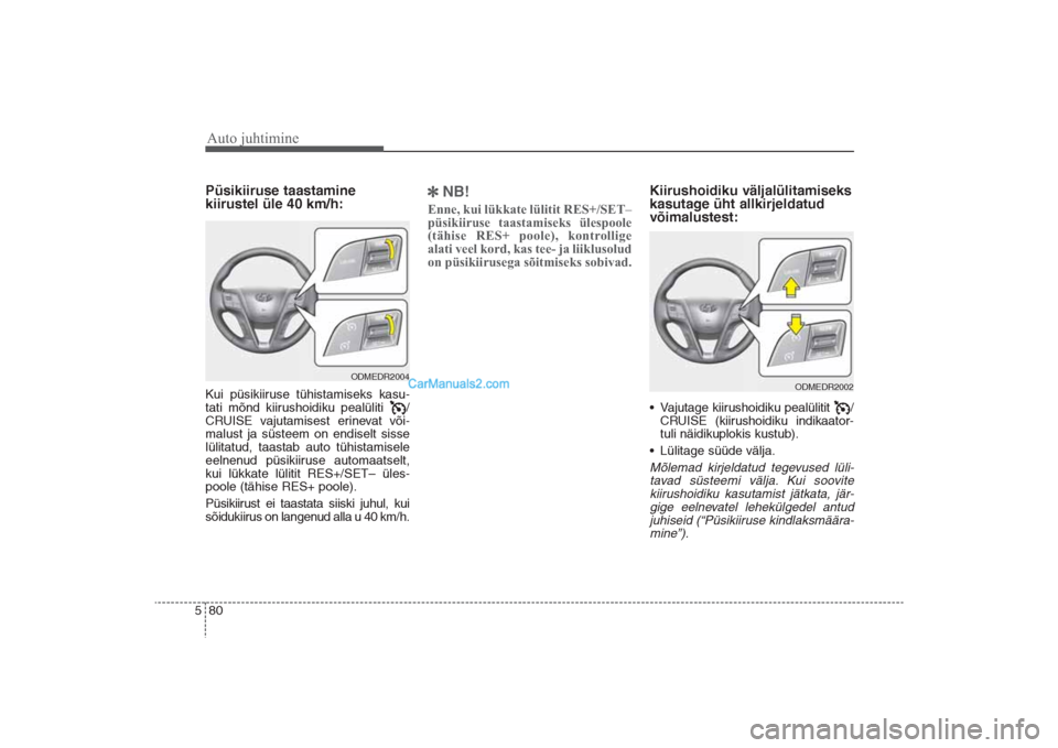 Hyundai Santa Fe 2016 Omaniku Käsiraamat (in Estonian) Auto juhtimine80 5Püsikiiruse taastamine
kiirustel üle 40 km/h:Kui püsikiiruse tühistamiseks kasu-
tati mõnd kiirushoidiku pealüliti /
CRUISE vajutamisest erinevat või-
malust ja süsteem on Hyundai Santa Fe 2016 Omaniku Käsiraamat (in Estonian) Auto juhtimine80 5Püsikiiruse taastamine
kiirustel üle 40 km/h:Kui püsikiiruse tühistamiseks kasu-
tati mõnd kiirushoidiku pealüliti /
CRUISE vajutamisest erinevat või-
malust ja süsteem on
