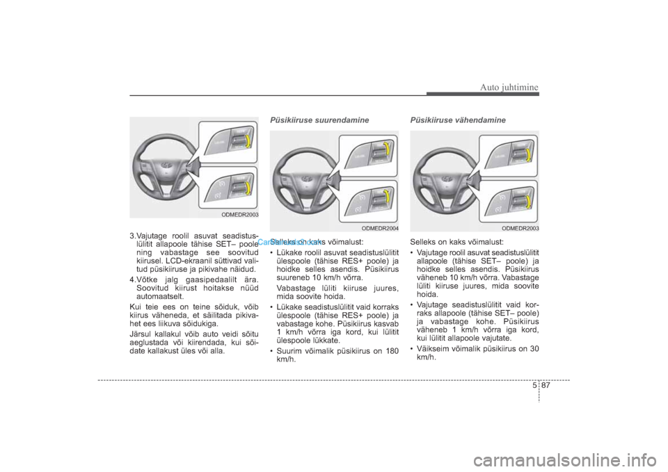 Hyundai Santa Fe 2016 Omaniku Käsiraamat (in Estonian) 587
Auto juhtimine
3.Vajutage roolil asuvat seadistus
lülitit allapoole tähise SET– poole
ning vabastage see soovitud
kiirusel. LCDekraanil süttivad vali
tud püsikiiruse ja pikivahe näidu Hyundai Santa Fe 2016 Omaniku Käsiraamat (in Estonian) 587
Auto juhtimine
3.Vajutage roolil asuvat seadistus
lülitit allapoole tähise SET– poole
ning vabastage see soovitud
kiirusel. LCDekraanil süttivad vali
tud püsikiiruse ja pikivahe näidu