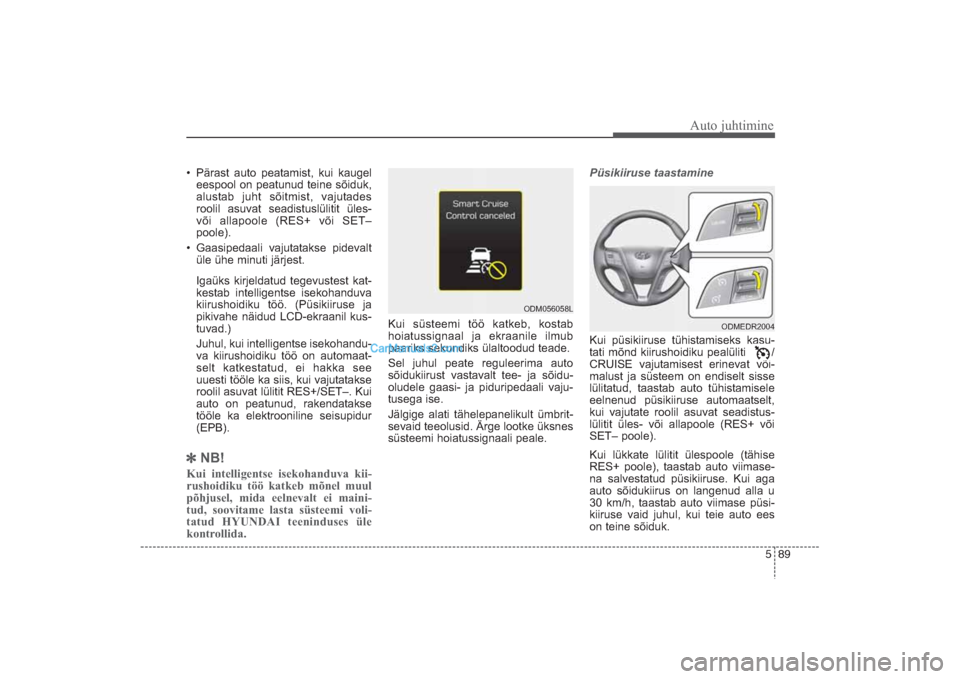 Hyundai Santa Fe 2016 Omaniku Käsiraamat (in Estonian) 589
Auto juhtimine
• Pärast auto peatamist, kui kaugel
eespool on peatunud teine sõiduk,
alustab juht sõitmist, vajutades
roolil asuvat seadistuslülitit üles
või allapoole (RES+ või SET–
Hyundai Santa Fe 2016 Omaniku Käsiraamat (in Estonian) 589
Auto juhtimine
• Pärast auto peatamist, kui kaugel
eespool on peatunud teine sõiduk,
alustab juht sõitmist, vajutades
roolil asuvat seadistuslülitit üles
või allapoole (RES+ või SET–