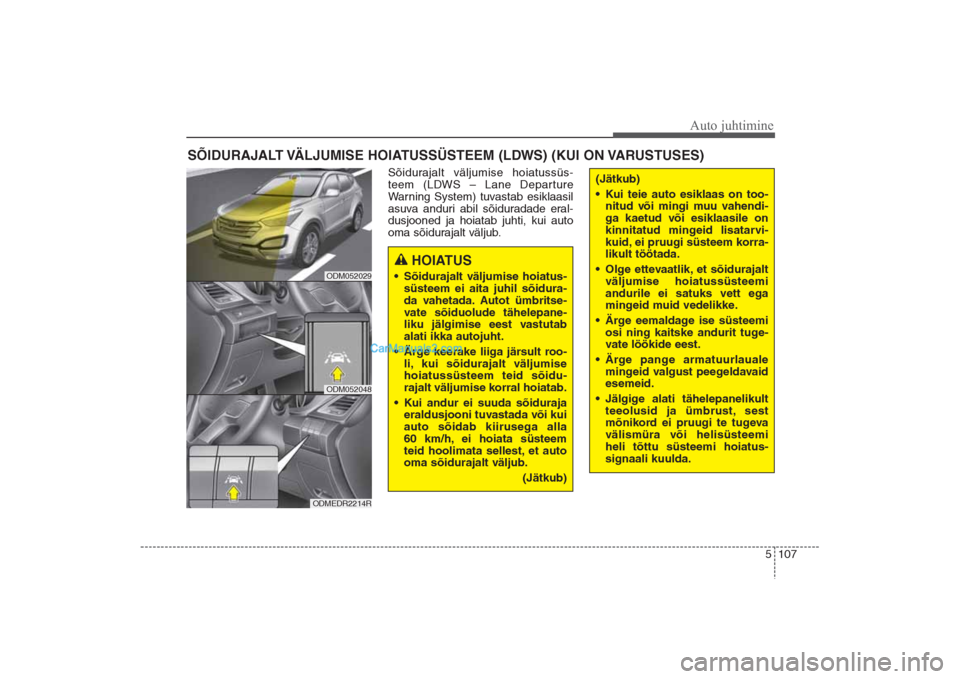 Hyundai Santa Fe 2016 Omaniku Käsiraamat (in Estonian) 5 107
Auto juhtimine
Sõidurajalt väljumise hoiatussüs-
teem (LDWS – Lane Departure
Warning System) tuvastab esiklaasil
asuva anduri abil sõiduradade eral-
dusjooned ja hoiatab juhti, kui auto
om Hyundai Santa Fe 2016 Omaniku Käsiraamat (in Estonian) 5 107
Auto juhtimine
Sõidurajalt väljumise hoiatussüs-
teem (LDWS – Lane Departure
Warning System) tuvastab esiklaasil
asuva anduri abil sõiduradade eral-
dusjooned ja hoiatab juhti, kui auto
om