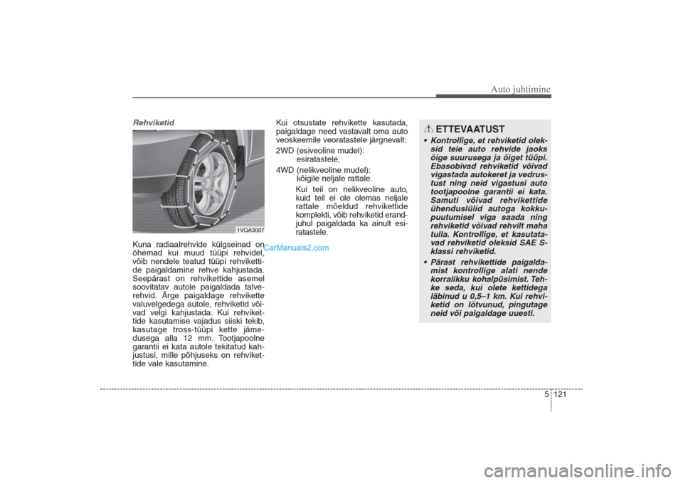Hyundai Santa Fe 2016 Omaniku Käsiraamat (in Estonian) 5 121
Auto juhtimine
Rehviketid Kuna radiaalrehvide külgseinad on
õhemad kui muud tüüpi rehvidel,
võib nendele teatud tüüpi rehviketti-
de paigaldamine rehve kahjustada.
Seepärast on rehvikett Hyundai Santa Fe 2016 Omaniku Käsiraamat (in Estonian) 5 121
Auto juhtimine
Rehviketid Kuna radiaalrehvide külgseinad on
õhemad kui muud tüüpi rehvidel,
võib nendele teatud tüüpi rehviketti-
de paigaldamine rehve kahjustada.
Seepärast on rehvikett