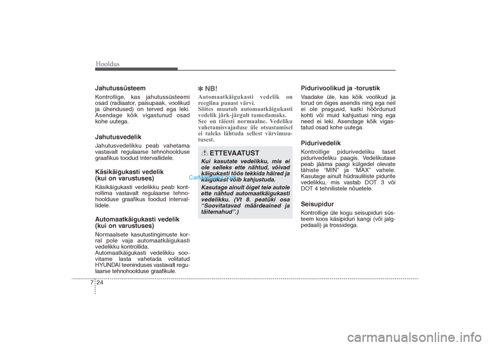 Hyundai Santa Fe 2016 Omaniku Käsiraamat (in Estonian) Hooldus24 7JahutussüsteemKontrollige, kas jahutussüsteemi
osad (radiaator, paisupaak, voolikud
ja ühendused) on terved ega leki.
Asendage kõik vigastunud osad
kohe uutega.JahutusvedelikJahutusvede Hyundai Santa Fe 2016 Omaniku Käsiraamat (in Estonian) Hooldus24 7JahutussüsteemKontrollige, kas jahutussüsteemi
osad (radiaator, paisupaak, voolikud
ja ühendused) on terved ega leki.
Asendage kõik vigastunud osad
kohe uutega.JahutusvedelikJahutusvede