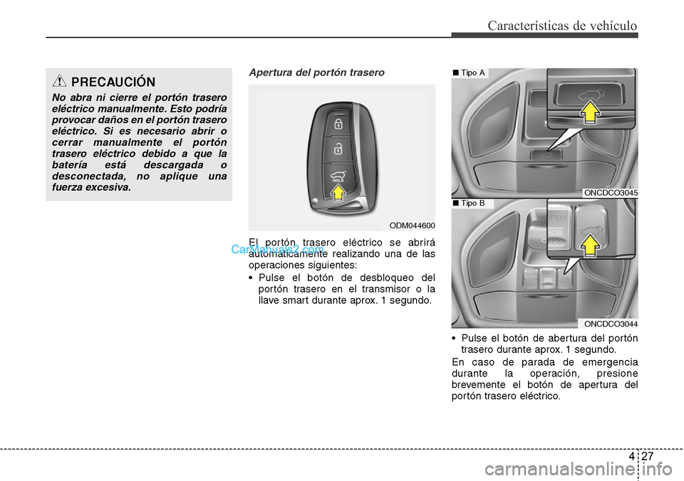 Hyundai Santa Fe 2016  Manual del propietario (in Spanish) 427
Características de vehículo
Apertura del portón trasero
El portón trasero eléctrico se abrirá
automáticamente realizando una de las
operaciones siguientes:
• Pulse el botón de desbloqueo