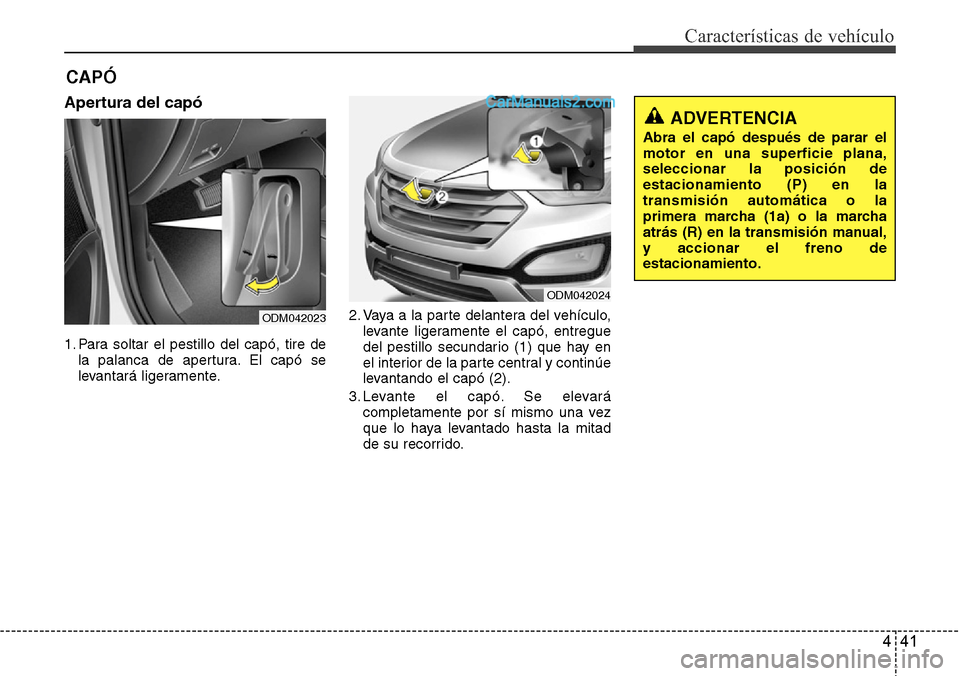 Hyundai Santa Fe 2016  Manual del propietario (in Spanish) 441
Características de vehículo
Apertura del capó
1. Para soltar el pestillo del capó, tire de
la palanca de apertura. El capó se
levantará ligeramente.2. Vaya a la parte delantera del vehículo