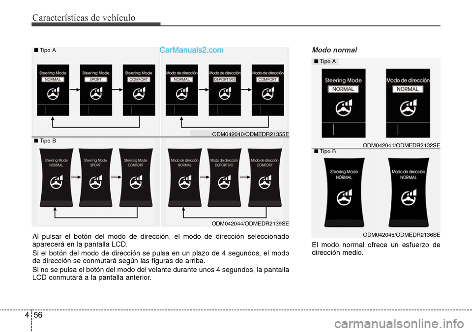 Hyundai Santa Fe 2016  Manual del propietario (in Spanish) Características de vehículo
56 4
Modo normal
El modo normal ofrece un esfuerzo de
dirección medio.
■Tipo A
■Tipo B
ODM042045/ODMEDR2136SE
ODM042041/ODMEDR2132SE
Al pulsar el botón del modo de 