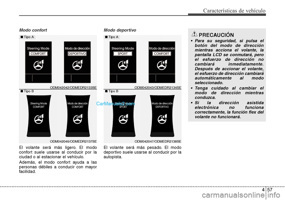 Hyundai Santa Fe 2016  Manual del propietario (in Spanish) 457
Características de vehículo
Modo confort
El volante será más ligero. El modo
confort suele usarse al conducir por la
ciudad o al estacionar el vehículo.
Además, el modo confort ayuda a las
p
