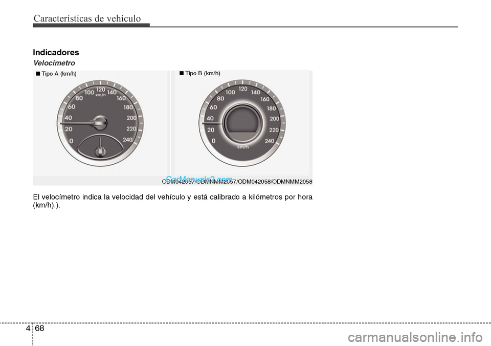 Hyundai Santa Fe 2016  Manual del propietario (in Spanish) Características de vehículo
68 4
Indicadores
Velocímetro
■Tipo A (km/h)■Tipo B (km/h)
El velocímetro indica la velocidad del vehículo y está calibrado a kilómetros por hora
(km/h).).
ODM042