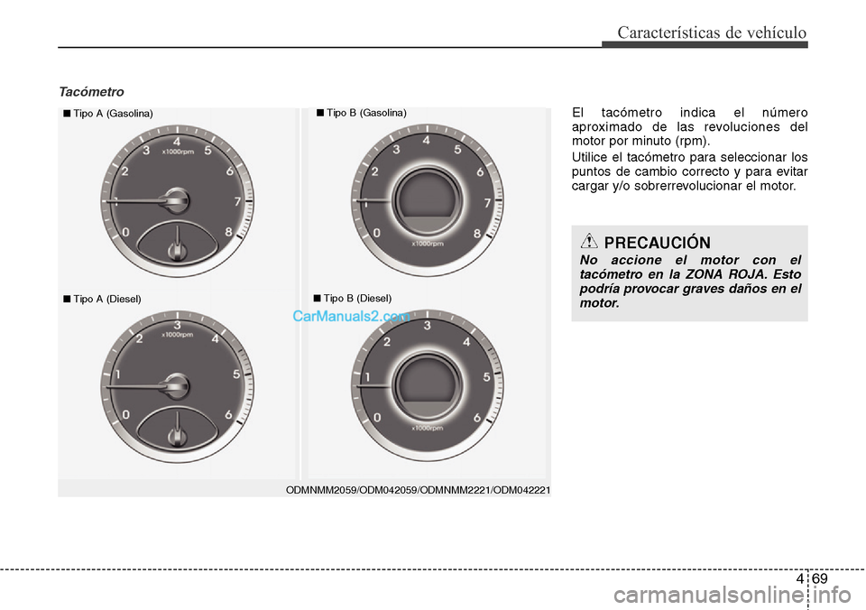 Hyundai Santa Fe 2016  Manual del propietario (in Spanish) 469
Características de vehículo
Tacómetro
ODMNMM2059/ODM042059/ODMNMM2221/ODM042221
■Tipo A (Gasolina)■Tipo B (Gasolina)
■Tipo A (Diesel)■Tipo B (Diesel)
PRECAUCIÓN
No accione el motor con