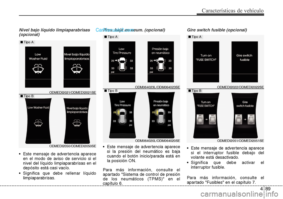 Hyundai Santa Fe 2016 Manual del propietario (in Spanish) 489
Características de vehículo
Nivel bajo líquido limpiaparabrisas
(opcional)
• Este mensaje de advertencia aparece
en el modo de aviso de servicio si el
nivel del líquido limpiaparabrisas en Hyundai Santa Fe 2016 Manual del propietario (in Spanish) 489
Características de vehículo
Nivel bajo líquido limpiaparabrisas
(opcional)
• Este mensaje de advertencia aparece
en el modo de aviso de servicio si el
nivel del líquido limpiaparabrisas en