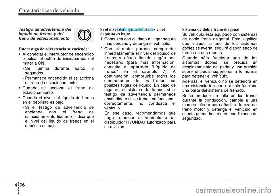 Hyundai Santa Fe 2016 Manual del propietario (in Spanish) Características de vehículo
96 4
Testigo de advertencia del
líquido de frenos y del
freno de estacionamiento
Este testigo de advertencia se enciende:
• Al conectar el interruptor de encendido
o p Hyundai Santa Fe 2016 Manual del propietario (in Spanish) Características de vehículo
96 4
Testigo de advertencia del
líquido de frenos y del
freno de estacionamiento
Este testigo de advertencia se enciende:
• Al conectar el interruptor de encendido
o p
