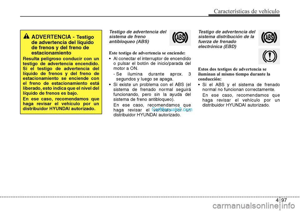 Hyundai Santa Fe 2016 Manual del propietario (in Spanish) 497
Características de vehículo
Testigo de advertencia del
sistema de freno
antibloqueo (ABS)
Este testigo de advertencia se enciende:
• Al conectar el interruptor de encendido
o pulsar el botón Hyundai Santa Fe 2016 Manual del propietario (in Spanish) 497
Características de vehículo
Testigo de advertencia del
sistema de freno
antibloqueo (ABS)
Este testigo de advertencia se enciende:
• Al conectar el interruptor de encendido
o pulsar el botón