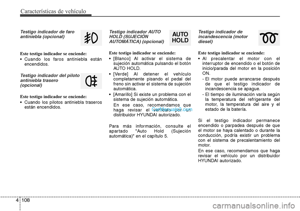 Hyundai Santa Fe 2016 Manual del propietario (in Spanish) Características de vehículo
108 4
Testigo indicador de faro
antiniebla (opcional)
Este testigo indicador se enciende:
• Cuando los faros antiniebla están
encendidos.
Testigo indicador del piloto
Hyundai Santa Fe 2016 Manual del propietario (in Spanish) Características de vehículo
108 4
Testigo indicador de faro
antiniebla (opcional)
Este testigo indicador se enciende:
• Cuando los faros antiniebla están
encendidos.
Testigo indicador del piloto