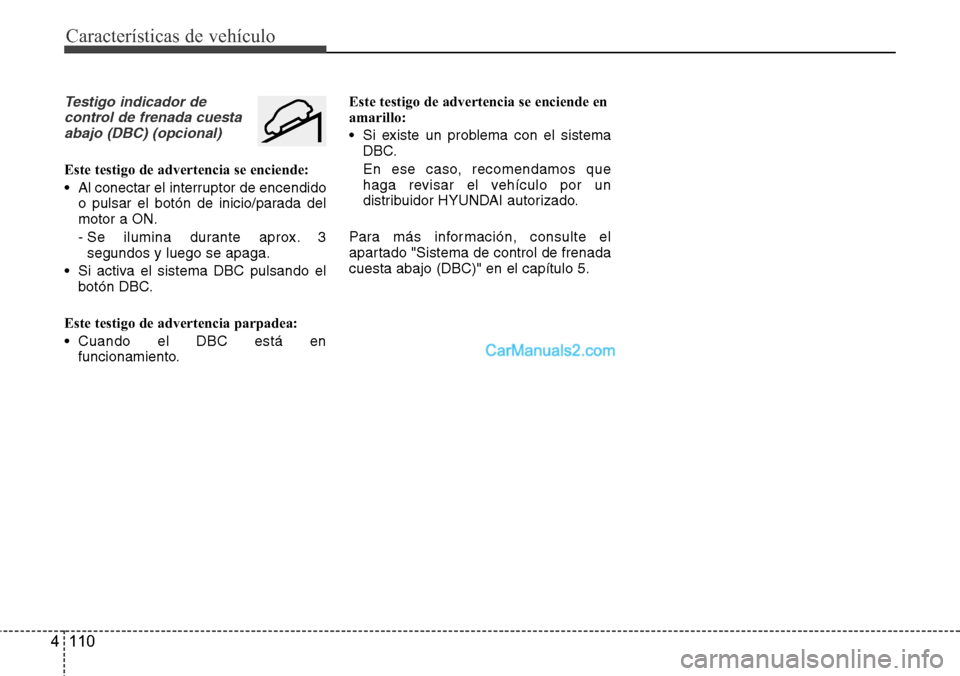 Hyundai Santa Fe 2016  Manual del propietario (in Spanish) Características de vehículo
110 4
Testigo indicador de
control de frenada cuesta
abajo (DBC) (opcional)
Este testigo de advertencia se enciende:
• Al conectar el interruptor de encendido
o pulsar 