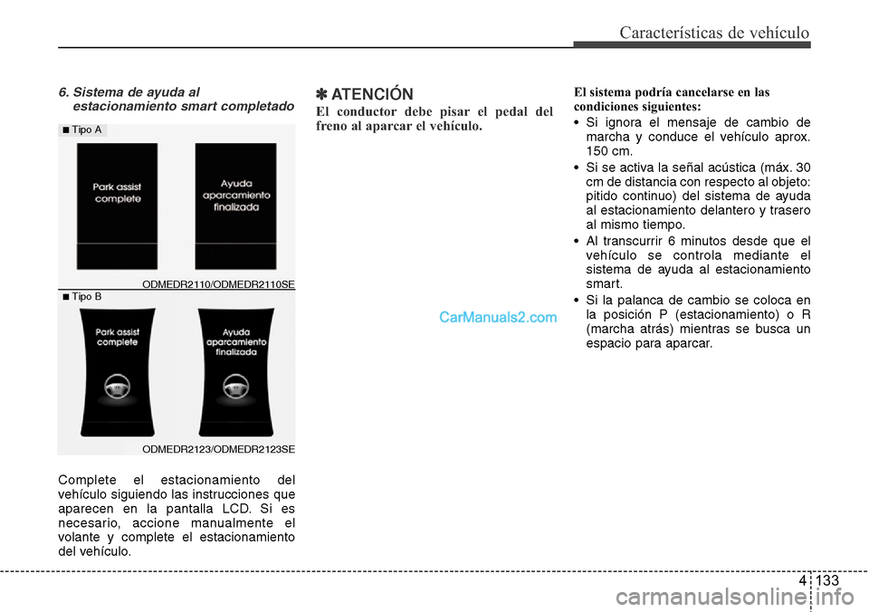 Hyundai Santa Fe 2016 Manual del propietario (in Spanish) 4 133
Características de vehículo
6. Sistema de ayuda al
estacionamiento smart completado
Complete el estacionamiento del
vehículo siguiendo las instrucciones que
aparecen en la pantalla LCD. Si es Hyundai Santa Fe 2016 Manual del propietario (in Spanish) 4 133
Características de vehículo
6. Sistema de ayuda al
estacionamiento smart completado
Complete el estacionamiento del
vehículo siguiendo las instrucciones que
aparecen en la pantalla LCD. Si es