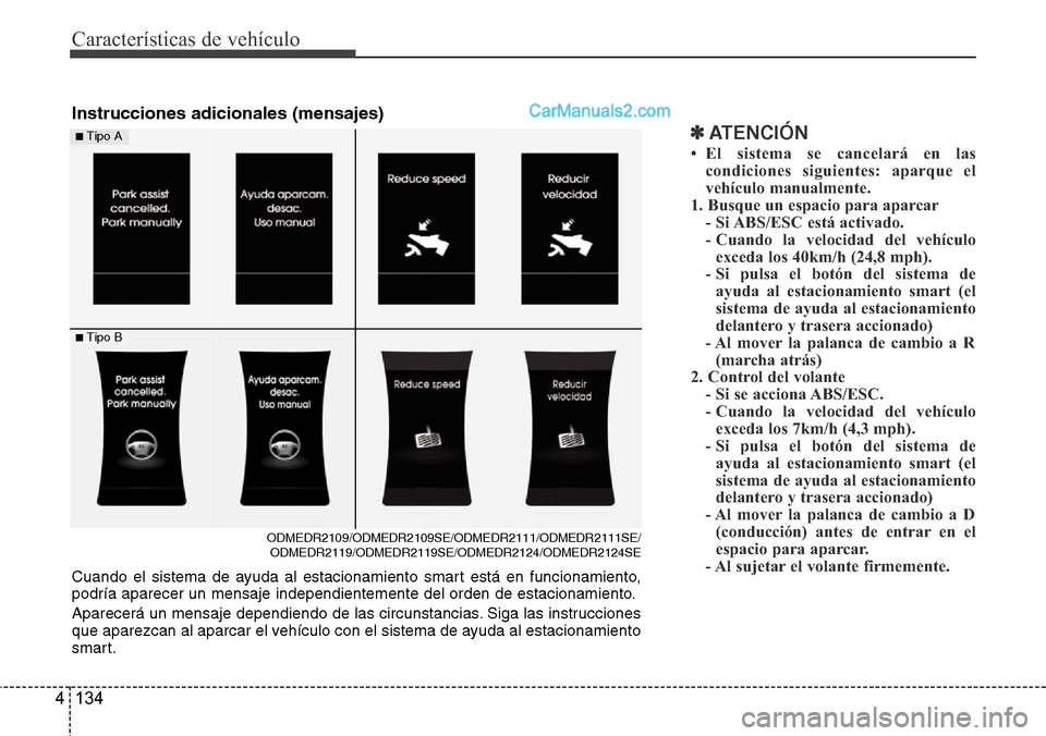Hyundai Santa Fe 2016 Manual del propietario (in Spanish) Características de vehículo
134 4
✽ATENCIÓN
• El sistema se cancelará en las
condiciones siguientes: aparque el
vehículo manualmente.
1. Busque un espacio para aparcar
- Si ABS/ESC está acti Hyundai Santa Fe 2016 Manual del propietario (in Spanish) Características de vehículo
134 4
✽ATENCIÓN
• El sistema se cancelará en las
condiciones siguientes: aparque el
vehículo manualmente.
1. Busque un espacio para aparcar
- Si ABS/ESC está acti
