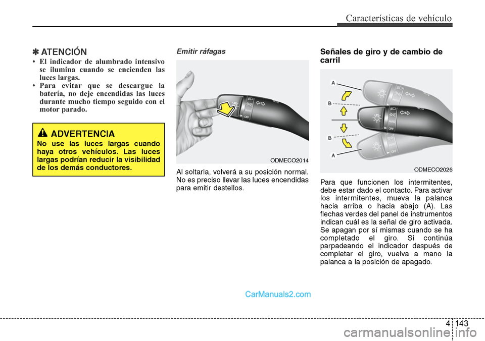 Hyundai Santa Fe 2016  Manual del propietario (in Spanish) 4 143
Características de vehículo
✽ATENCIÓN
• El indicador de alumbrado intensivo
se ilumina cuando se encienden las
luces largas.
• Para evitar que se descargue la
batería, no deje encendid