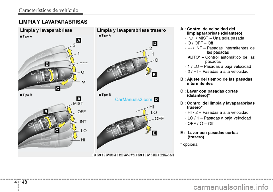 Hyundai Santa Fe 2016  Manual del propietario (in Spanish) Características de vehículo
148 4
A : Control de velocidad del
limpiaparabrisas (delantero)
·  / MIST – Una sola pasada
· O / OFF – Off
· --- / INT – Pasadas  intermitentes  de
las pasadas
