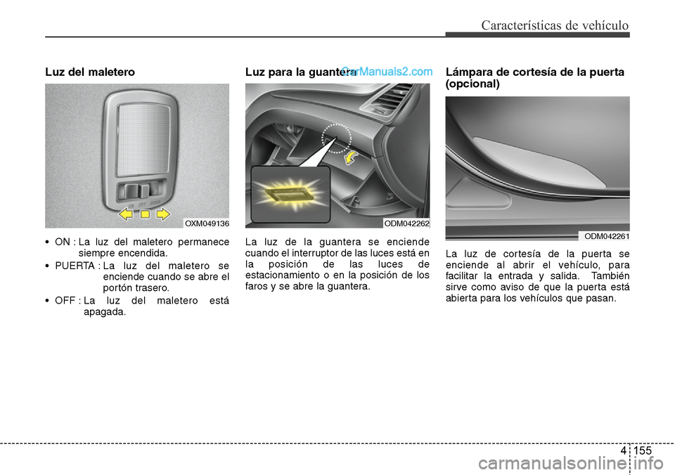 Hyundai Santa Fe 2016  Manual del propietario (in Spanish) 4 155
Características de vehículo
Luz del maletero
• ON : La luz del maletero permanece
siempre encendida.
• PUERTA : La luz del maletero se
enciende cuando se abre el
portón trasero.
• OFF :