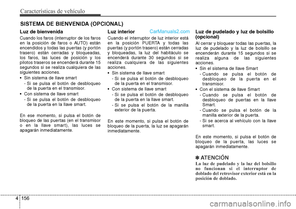 Hyundai Santa Fe 2016 Manual del propietario (in Spanish) Características de vehículo
156 4
SISTEMA DE BIENVENIDA (OPCIONAL)
Luz de bienvenida
Cuando los faros (interruptor de los faros
en la posición de faros o AUTO) están
encendidos y todas las puertas Hyundai Santa Fe 2016 Manual del propietario (in Spanish) Características de vehículo
156 4
SISTEMA DE BIENVENIDA (OPCIONAL)
Luz de bienvenida
Cuando los faros (interruptor de los faros
en la posición de faros o AUTO) están
encendidos y todas las puertas