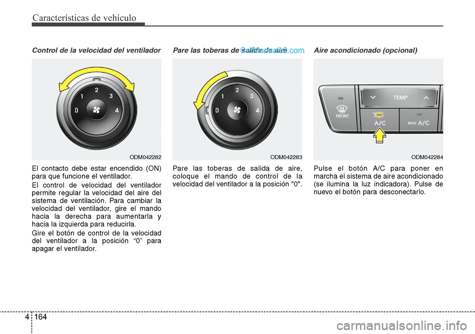 Hyundai Santa Fe 2016  Manual del propietario (in Spanish) Características de vehículo
164 4
Control de la velocidad del ventilador
El contacto debe estar encendido (ON)
para que funcione el ventilador.
El control de velocidad del ventilador
permite regular