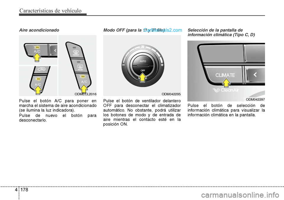 Hyundai Santa Fe 2016  Manual del propietario (in Spanish) Características de vehículo
178 4
Aire acondicionado
Pulse el botón A/C para poner en
marcha el sistema de aire acondicionado
(se ilumina la luz indicadora).
Pulse de nuevo el botón para
desconect