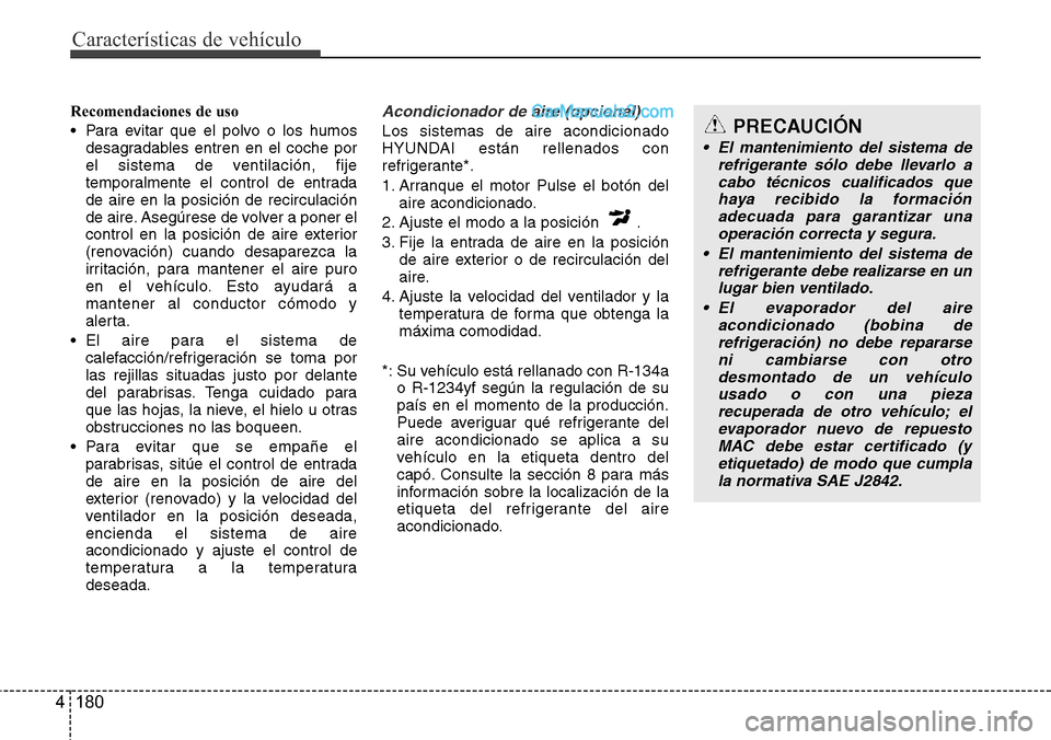 Hyundai Santa Fe 2016 Manual del propietario (in Spanish) Características de vehículo
180 4
Recomendaciones de uso
• Para evitar que el polvo o los humos
desagradables entren en el coche por
el sistema de ventilación, fije
temporalmente el control de en Hyundai Santa Fe 2016 Manual del propietario (in Spanish) Características de vehículo
180 4
Recomendaciones de uso
• Para evitar que el polvo o los humos
desagradables entren en el coche por
el sistema de ventilación, fije
temporalmente el control de en