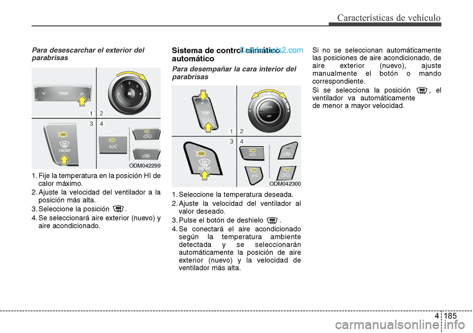 Hyundai Santa Fe 2016  Manual del propietario (in Spanish) 4 185
Características de vehículo
Para desescarchar el exterior del
parabrisas
1. Fije la temperatura en la posición HI de
calor máximo.
2. Ajuste la velocidad del ventilador a la
posición más a
