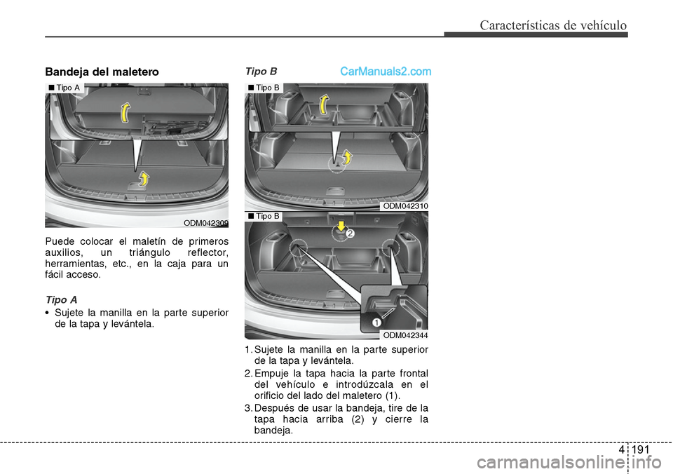 Hyundai Santa Fe 2016  Manual del propietario (in Spanish) 4 191
Características de vehículo
Bandeja del maletero 
Puede colocar el maletín de primeros
auxilios, un triángulo reflector,
herramientas, etc., en la caja para un
fácil acceso.
Tipo A
• Suje