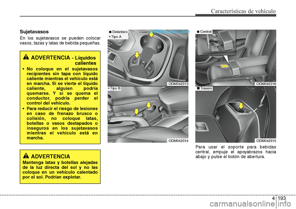 Hyundai Santa Fe 2016  Manual del propietario (in Spanish) 4 193
Características de vehículo
Sujetavasos
En los sujetavasos se pueden colocar
vasos, tazas y latas de bebida pequeñas.
Para usar el soporte para bebidas
central, empuje el apoyabrazos hacia
ab