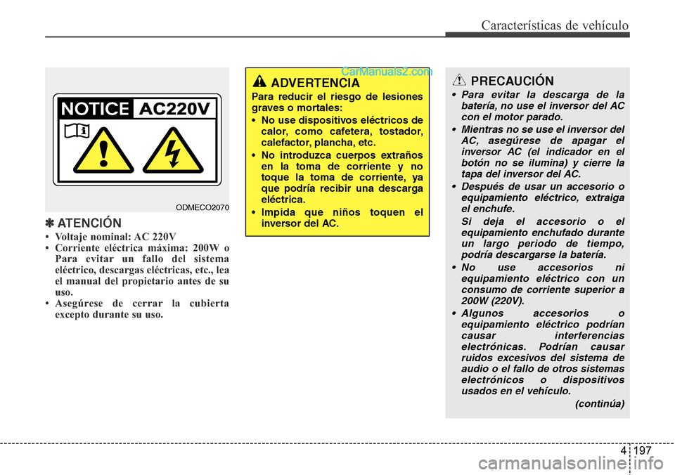 Hyundai Santa Fe 2016  Manual del propietario (in Spanish) 4 197
Características de vehículo
✽ATENCIÓN
• Voltaje nominal: AC 220V
• Corriente eléctrica máxima: 200W o
Para evitar un fallo del sistema
eléctrico, descargas eléctricas, etc., lea
el 