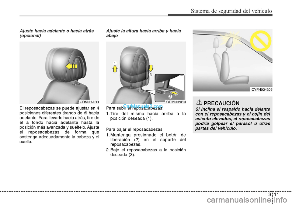 Hyundai Santa Fe 2016  Manual del propietario (in Spanish) 311
Sistema de seguridad del vehículo
Ajuste hacia adelante o hacia atrás 
(opcional)
El reposacabezas se puede ajustar en 4
posiciones diferentes tirando de él hacia
adelante. Para llevarlo hacia 