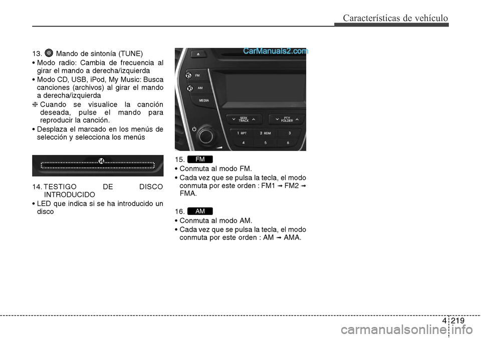 Hyundai Santa Fe 2016  Manual del propietario (in Spanish) 4219
Características de vehículo
13. Mando de sintonía (TUNE)
• Modo radio: Cambia de frecuencia al
girar el mando a derecha/izquierda
• Modo CD, USB, iPod, My Music: Busca
canciones (archivos)