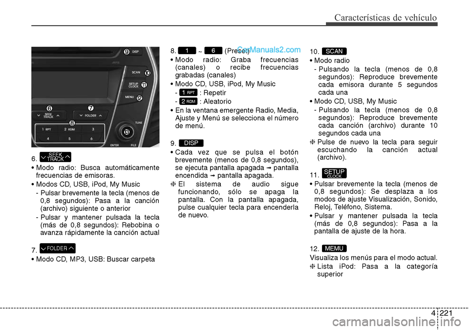 Hyundai Santa Fe 2016 Manual del propietario (in Spanish) 4221
Características de vehículo
6.
• Modo radio: Busca automáticamente
frecuencias de emisoras.
• Modos CD, USB, iPod, My Music
- Pulsar brevemente la tecla (menos de
0,8 segundos): Pasa a la Hyundai Santa Fe 2016 Manual del propietario (in Spanish) 4221
Características de vehículo
6.
• Modo radio: Busca automáticamente
frecuencias de emisoras.
• Modos CD, USB, iPod, My Music
- Pulsar brevemente la tecla (menos de
0,8 segundos): Pasa a la