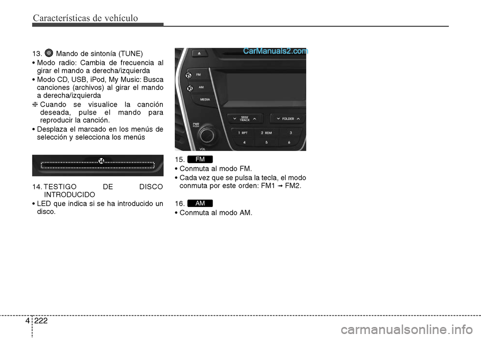 Hyundai Santa Fe 2016  Manual del propietario (in Spanish) Características de vehículo
222 4
13. Mando de sintonía (TUNE)
• Modo radio: Cambia de frecuencia al
girar el mando a derecha/izquierda
• Modo CD, USB, iPod, My Music: Busca
canciones (archivos