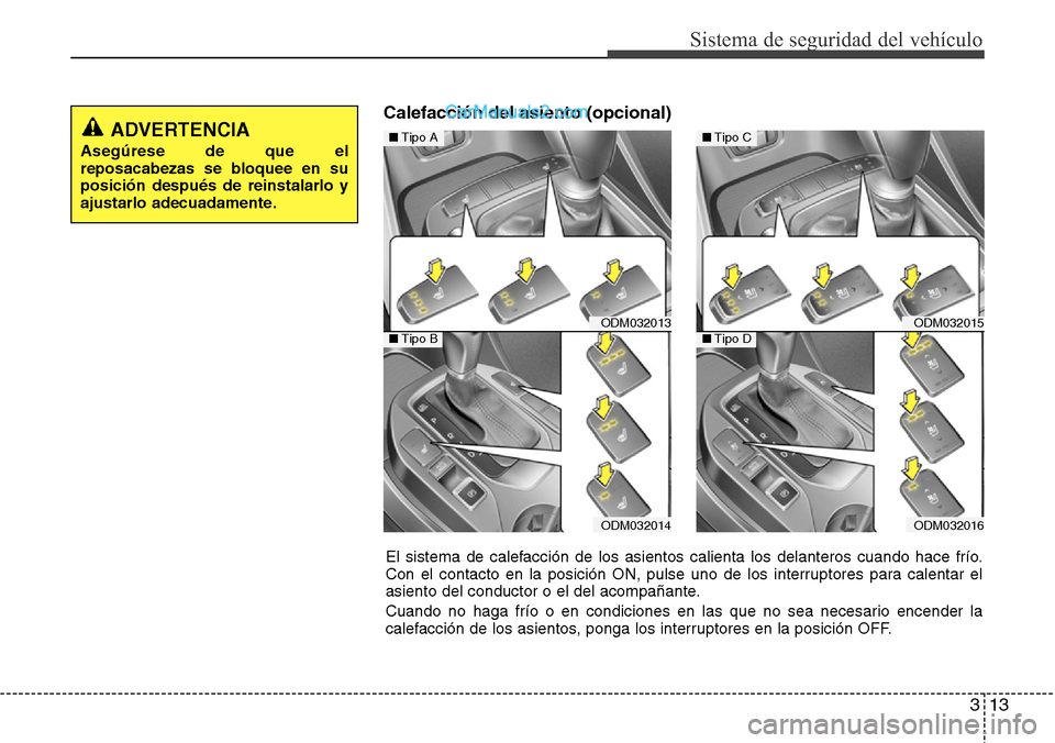 Hyundai Santa Fe 2016  Manual del propietario (in Spanish) 313
Sistema de seguridad del vehículo
Calefacción del asiento (opcional)
ODM032013
ODM032014
■Tipo A
■Tipo BODM032015
ODM032016
■Tipo C
■Tipo D
El sistema de calefacción de los asientos cal