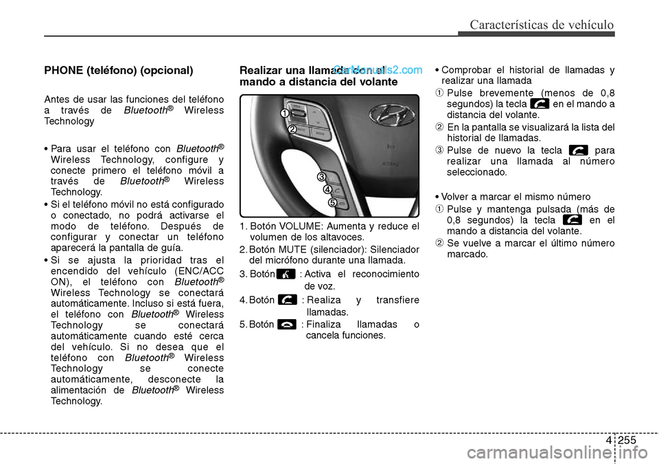 Hyundai Santa Fe 2016  Manual del propietario (in Spanish) 4255
Características de vehículo
PHONE (teléfono) (opcional)
Antes de usar las funciones del teléfono
a través de Bluetooth®Wireless
Technology
• Para usar el teléfono con 
Bluetooth®
Wirele