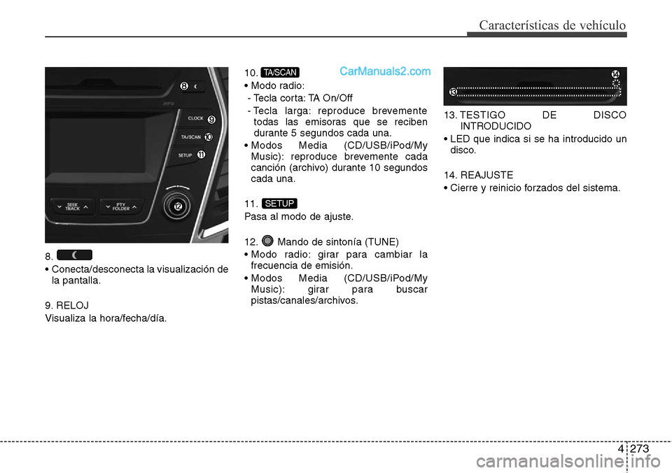 Hyundai Santa Fe 2016  Manual del propietario (in Spanish) 4273
Características de vehículo
8.
•  Conecta/desconecta la visualización de
la pantalla.
9. RELOJ
Visualiza la hora/fecha/día.10.
• Modo radio:
- Tecla corta: TA On/Off
- Tecla larga: reprod