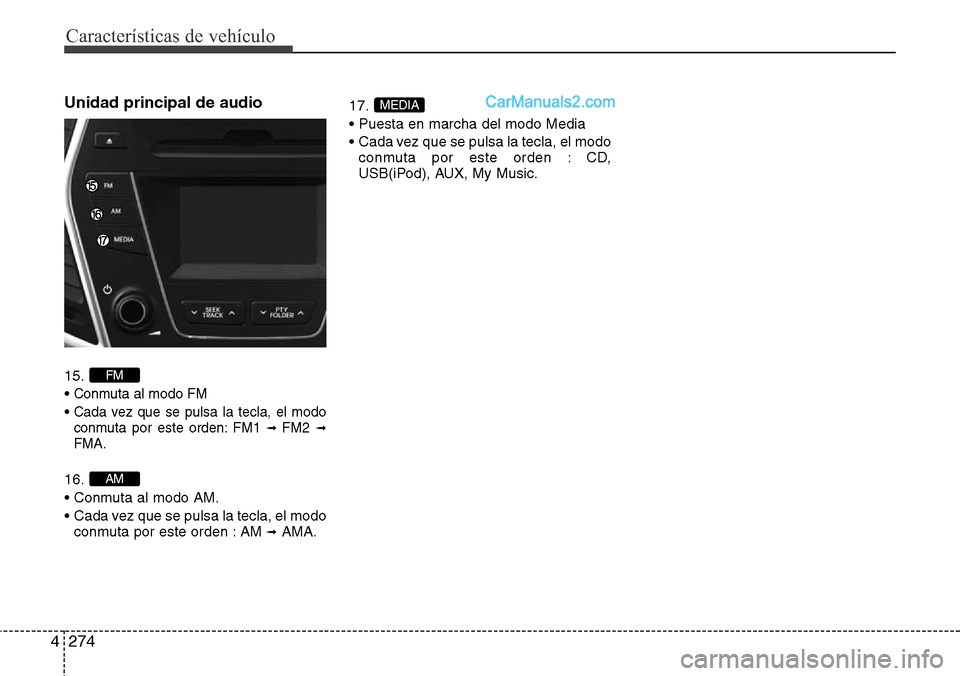 Hyundai Santa Fe 2016  Manual del propietario (in Spanish) Características de vehículo
274 4
Unidad principal de audio 
15.
• 
Conmuta al modo FM
• Cada vez que se pulsa la tecla, el modo
conmuta por este orden: FM1 ➟ FM2➟FMA.
16.
• Conmuta al mod