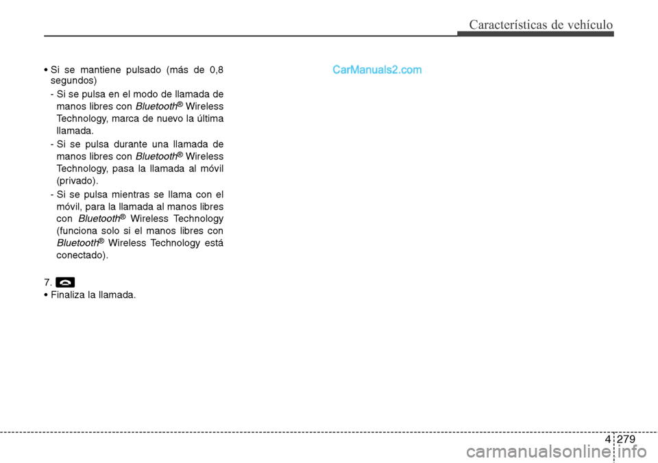Hyundai Santa Fe 2016  Manual del propietario (in Spanish) 4279
Características de vehículo
• Si se mantiene pulsado (más de 0,8
segundos)
- Si se pulsa en el modo de llamada de
manos libres con 
Bluetooth®Wireless
Technology, marca de nuevo la última

