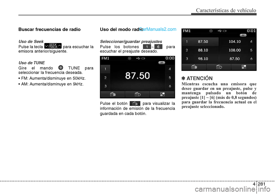 Hyundai Santa Fe 2016  Manual del propietario (in Spanish) 4281
Características de vehículo
Buscar frecuencias de radio
Uso de Seek
Pulse la tecla  para escuchar la
emisora anterior/siguiente.
Uso de TUNE
Gire el mando  TUNE para
seleccionar la frecuencia d
