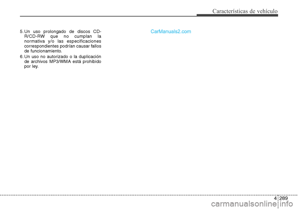 Hyundai Santa Fe 2016  Manual del propietario (in Spanish) 4289
Características de vehículo
5. Un uso prolongado de discos CD-
R/CD-RW que no cumplan la
normativa y/o las especificaciones
correspondientes podrían causar fallos
de funcionamiento.
6. Un uso 