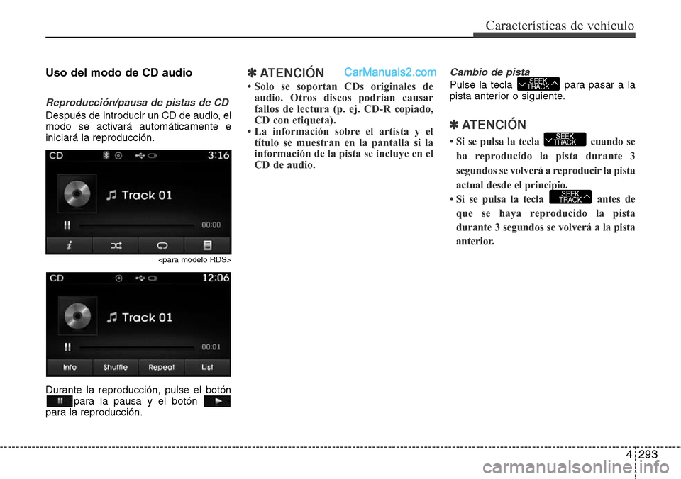 Hyundai Santa Fe 2016  Manual del propietario (in Spanish) 4293
Características de vehículo
Uso del modo de CD audio
Reproducción/pausa de pistas de CD
Después de introducir un CD de audio, el
modo se activará automáticamente e
iniciará la reproducció