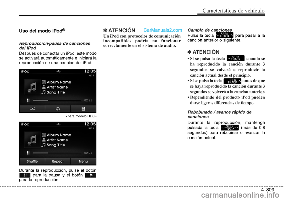 Hyundai Santa Fe 2016 Manual del propietario (in Spanish) 4309
Características de vehículo
Uso del modo iPod®
Reproducción/pausa de canciones
del iPod
Después de conectar un iPod, este modo
se activará automáticamente e iniciará la
reproducción de u Hyundai Santa Fe 2016 Manual del propietario (in Spanish) 4309
Características de vehículo
Uso del modo iPod®
Reproducción/pausa de canciones
del iPod
Después de conectar un iPod, este modo
se activará automáticamente e iniciará la
reproducción de u