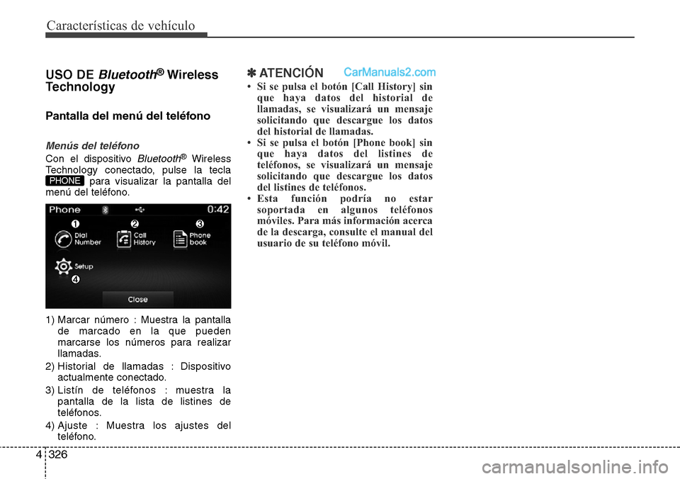 Hyundai Santa Fe 2016 Manual del propietario (in Spanish) Características de vehículo
326 4
USO DEBluetooth®Wireless
Technology
Pantalla del menú del teléfono
Menús del teléfono
Con el dispositivo Bluetooth®Wireless
Technology conectado, pulse la tec Hyundai Santa Fe 2016 Manual del propietario (in Spanish) Características de vehículo
326 4
USO DEBluetooth®Wireless
Technology
Pantalla del menú del teléfono
Menús del teléfono
Con el dispositivo Bluetooth®Wireless
Technology conectado, pulse la tec