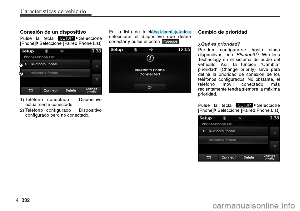 Hyundai Santa Fe 2016  Manual del propietario (in Spanish) Características de vehículo
332 4
Conexión de un dispositivo
Pulse la tecla  Seleccione
[Phone] Seleccione [Paired Phone List]
1) Teléfono conectado : Dispositivo
actualmente conectado.
2) Teléfo