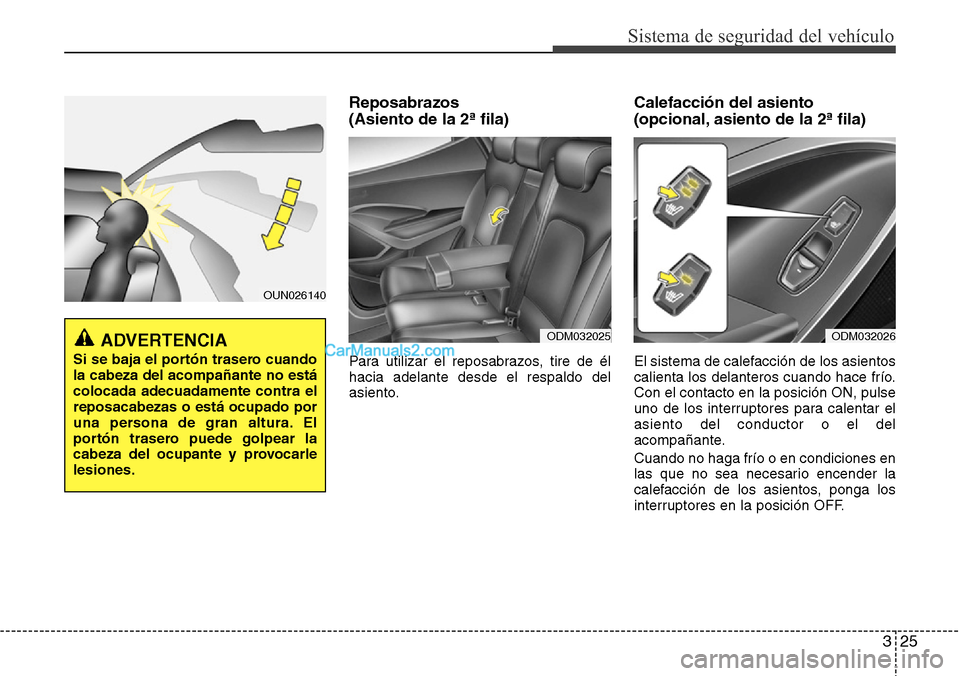 Hyundai Santa Fe 2016  Manual del propietario (in Spanish) 325
Sistema de seguridad del vehículo
Reposabrazos 
(Asiento de la 2ª fila)
Para utilizar el reposabrazos, tire de él
hacia adelante desde el respaldo del
asiento.
Calefacción del asiento 
(opcion